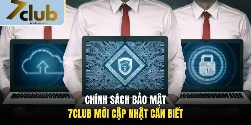 Chính sách bảo mật 7CLUB mới cập nhật cần biết
