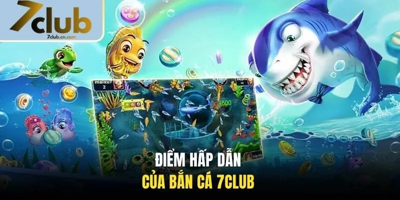 Điểm hấp dẫn của bắn cá 7CLUB 