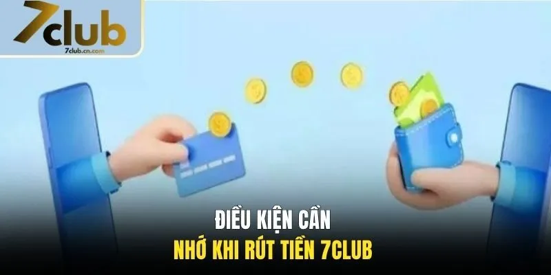 Điều kiện cần nhớ khi rút tiền 7CLUB