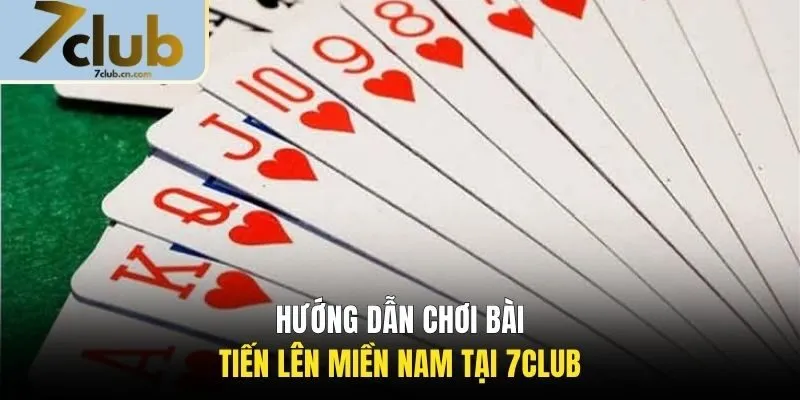 Hướng dẫn chơi bài Tiến Lên Miền Nam tại 7CLUB