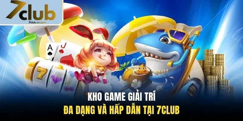 Kho game giải trí đa dạng và hấp dẫn tại 7CLUB