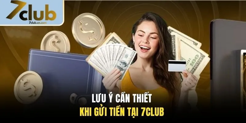 Lưu ý cần thiết khi gửi tiền tại 7CLUB 