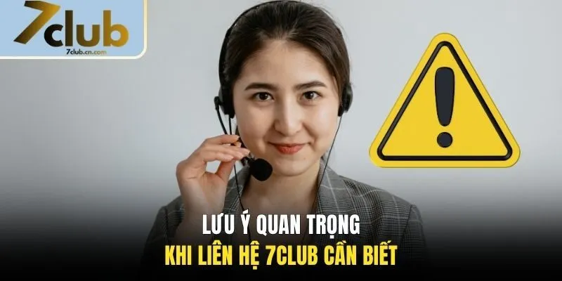 Lưu ý quan trọng khi liên hệ 7CLUB cần biết