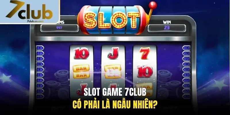 Slot game 7CLUB có phải là ngẫu nhiên?