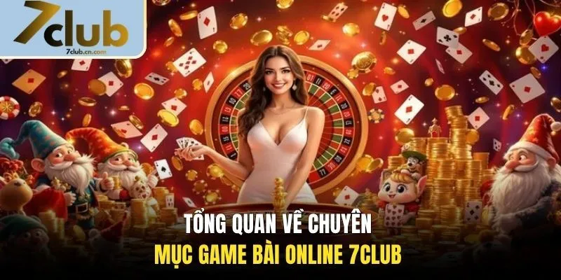 Tổng quan về chuyên mục game bài online 7CLUB 