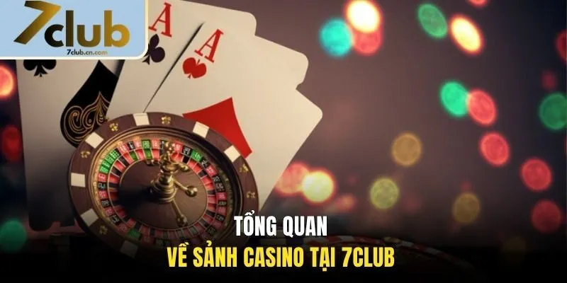 Tổng quan về sảnh casino tại 7CLUB 