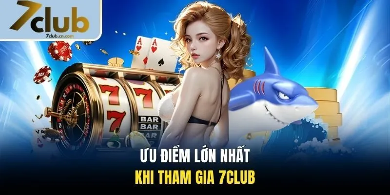 Ưu điểm lớn nhất khi tham gia 7CLUB